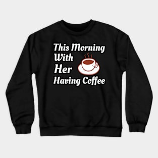 This Morning With Her Having Coffee Crewneck Sweatshirt